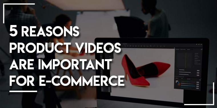 5 Reasons Product Videos Are Important for E-Commerce